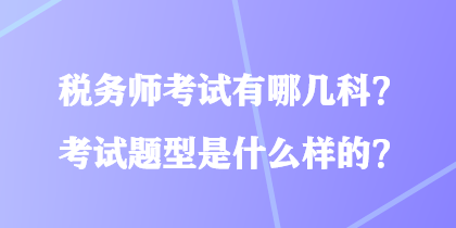 稅務(wù)師考試有哪幾科？考試題型是什么樣的？