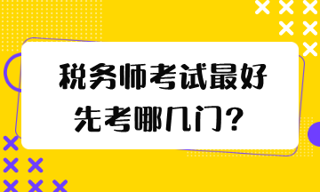 稅務(wù)師考試最好先考哪幾門？