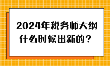 2024年稅務(wù)師大綱什么時(shí)候出新的？