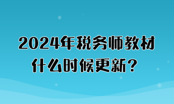 2024年稅務(wù)師教材什么時候更新？