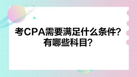 考CPA需要滿足什么條件？有哪些科目？