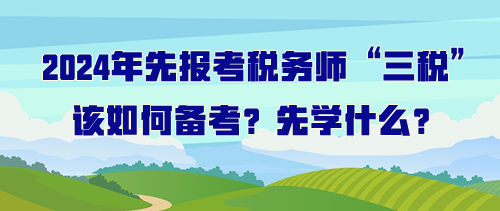 打算先報考稅務師“三稅”該如何備考？先學什么？