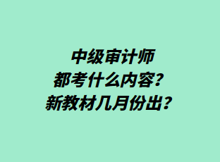 中級(jí)審計(jì)師都考什么內(nèi)容？新教材幾月份出？