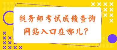 稅務(wù)師考試成績(jī)查詢網(wǎng)站入口在哪兒？