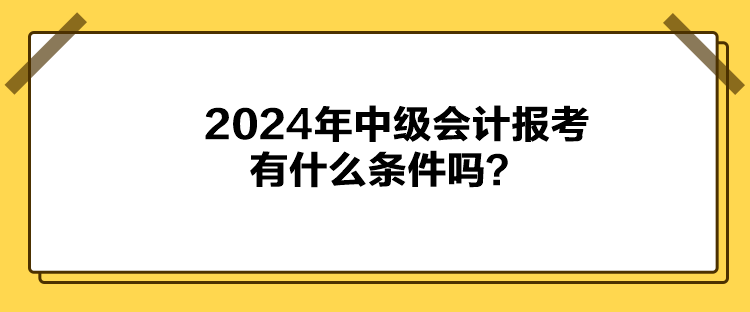 2024年中級(jí)會(huì)計(jì)報(bào)考有什么條件嗎？