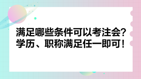 滿足哪些條件可以考注會？學歷、職稱滿足任一即可！