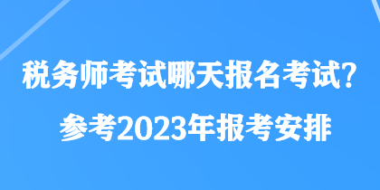 稅務(wù)師考試哪天報名考試？參考2023年報考安排