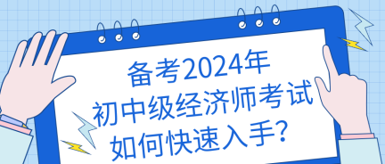 備考2024年初中級(jí)經(jīng)濟(jì)師考試如何快速入手？