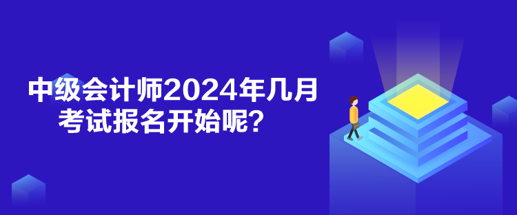 中級會計(jì)師2024年幾月考試報(bào)名開始呢？