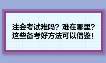 注會考試難嗎？難在哪里？這些備考好方法可以借鑒！