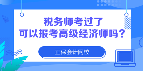 稅務師考過了 可以報考高級經(jīng)濟師嗎？