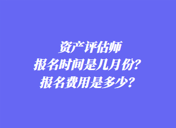 資產(chǎn)評估師報名時間是幾月份？報名費(fèi)用是多少？