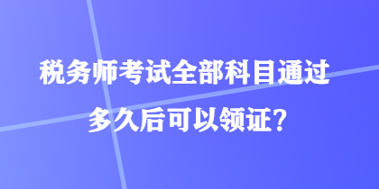 稅務師考試全部科目通過多久后可以領證？