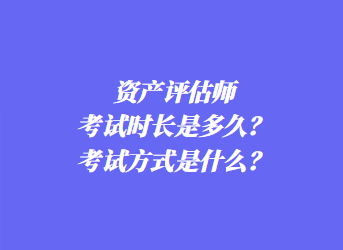 資產(chǎn)評估師考試時長是多久？考試方式是什么？