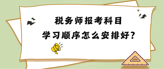 稅務(wù)師報(bào)考科目學(xué)習(xí)順序怎么安排比較好？