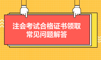 注會考試合格證書領(lǐng)取常見問題解答