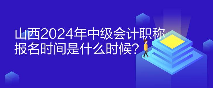 山西2024年中級(jí)會(huì)計(jì)職稱報(bào)名時(shí)間是什么時(shí)候？