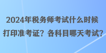 2024年稅務(wù)師考試什么時候打印準(zhǔn)考證？各科目哪天考試？