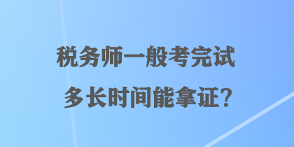 稅務(wù)師一般考完試多長(zhǎng)時(shí)間能拿證？