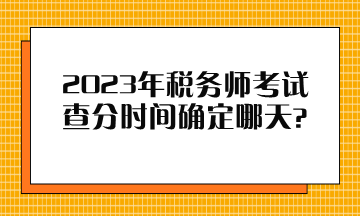 2023年稅務(wù)師考試查分時間確定哪天？