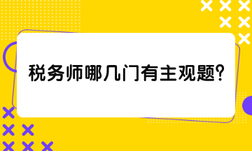 稅務(wù)師哪幾門(mén)有主觀題？