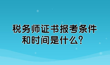 稅務(wù)師證書報(bào)考條件和時(shí)間是什么？如何規(guī)定的？