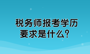 稅務(wù)師報(bào)考學(xué)歷要求是什么？