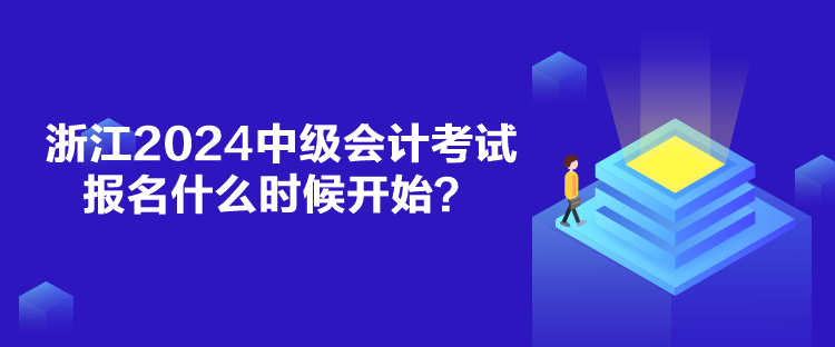 浙江2024中級(jí)會(huì)計(jì)考試報(bào)名什么時(shí)候開始？