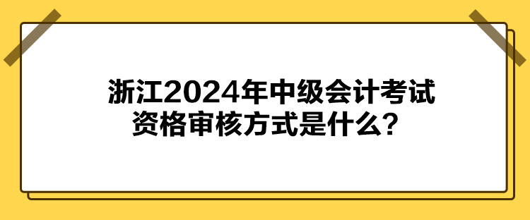 浙江2024年中級會計(jì)考試資格審核方式是什么？