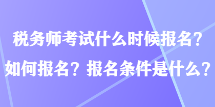 稅務(wù)師考試什么時候報名？如何報名？報名條件是什么？