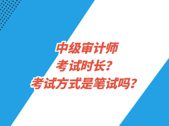 中級(jí)審計(jì)師考試時(shí)長(zhǎng)？考試方式是筆試嗎？