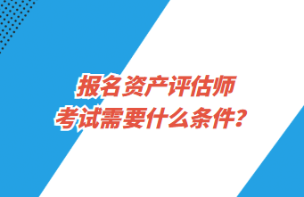 報名資產評估師考試需要什么條件？