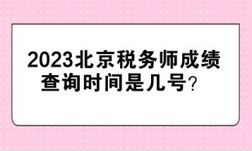 2023北京稅務(wù)師成績(jī)查詢時(shí)間是幾號(hào)？