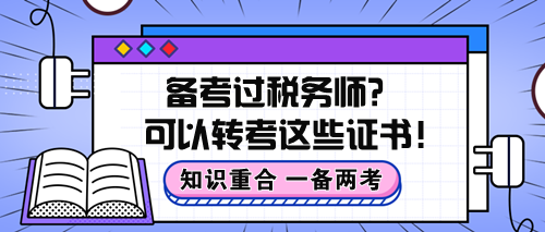 知識重合！備考過稅務(wù)師原來可以轉(zhuǎn)考這些證書！