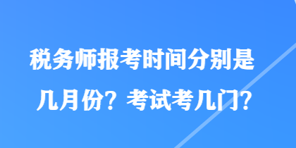 稅務(wù)師報考時間分別是幾月份？考試考幾門？