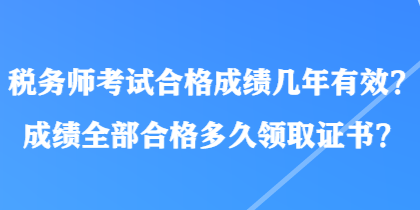 稅務(wù)師考試合格成績幾年有效？成績?nèi)亢细穸嗑妙I(lǐng)取證書？