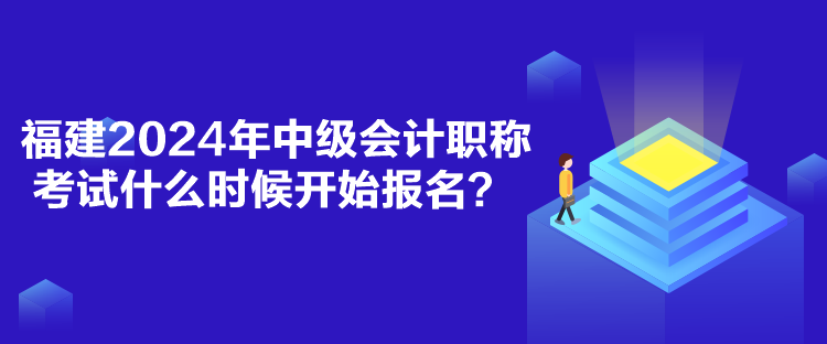 福建2024年中級會計(jì)職稱考試什么時候開始報(bào)名？