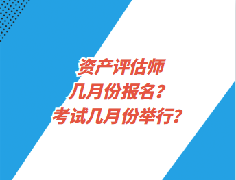 資產(chǎn)評估師幾月份報名？考試幾月份舉行？