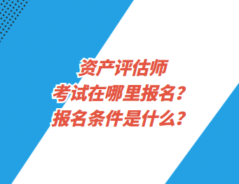 資產(chǎn)評估師考試在哪里報名？報名條件是什么？