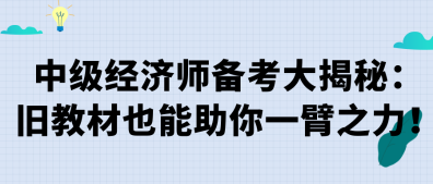 中級經(jīng)濟(jì)師備考大揭秘：舊教材也能助你一臂之力！