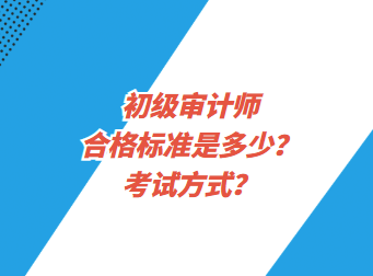 初級審計師合格標準是多少？考試方式？