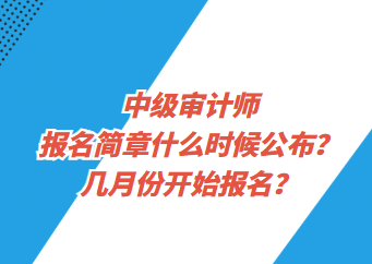 中級審計師報名簡章什么時候公布？幾月份開始報名？