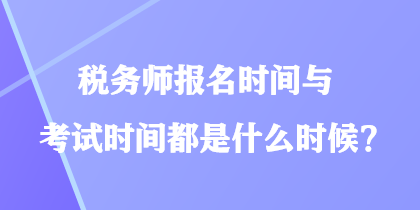 稅務(wù)師報名時間與考試時間都是什么時候？