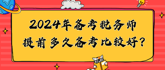 2024年稅務(wù)師提前多久備考比較好？