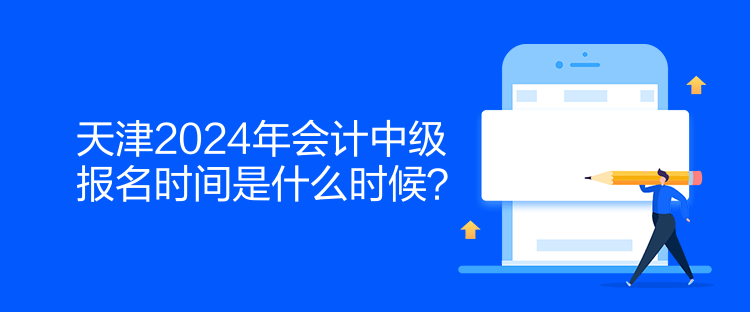 天津2024年會計中級報名時間是什么時候？