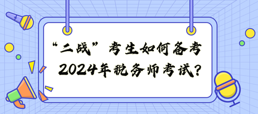 “二戰(zhàn)”考生如何備戰(zhàn)2024年稅務(wù)師考試？