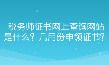 稅務(wù)師證書網(wǎng)上查詢網(wǎng)站是什么？幾月份能申領(lǐng)證書？