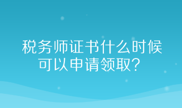 稅務(wù)師證書什么時(shí)候可以申請(qǐng)領(lǐng)取