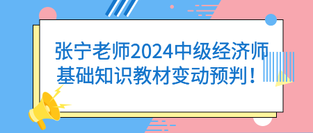 張寧老師2024中級經濟師基礎知識教材變動預判！