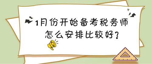 1月份開(kāi)始備考稅務(wù)師看什么？怎么安排比較好？